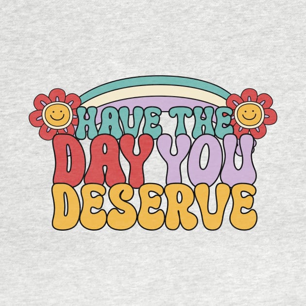 Have the day you deserve by Sidian Designs